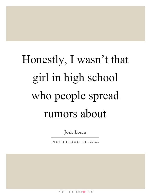 Honestly, I wasn't that girl in high school who people spread rumors about Picture Quote #1