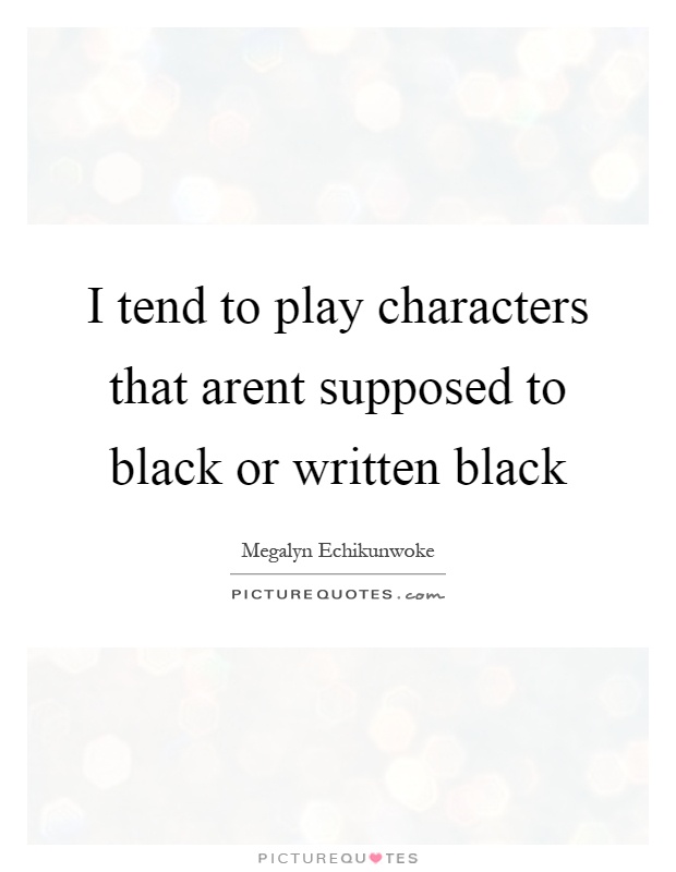 I tend to play characters that arent supposed to black or written black Picture Quote #1