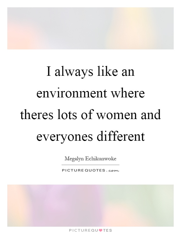 I always like an environment where theres lots of women and everyones different Picture Quote #1
