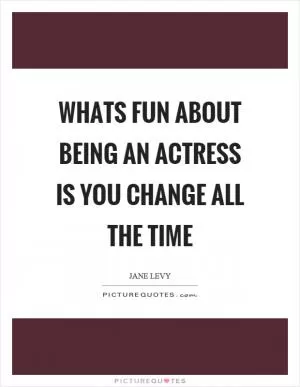 Whats fun about being an actress is you change all the time Picture Quote #1
