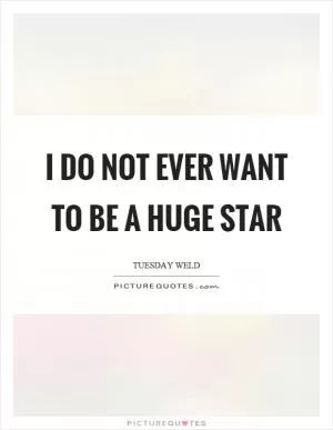 I do not ever want to be a huge star Picture Quote #1