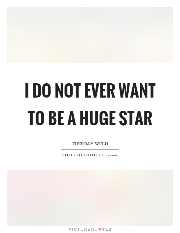 I do not ever want to be a huge star Picture Quote #1