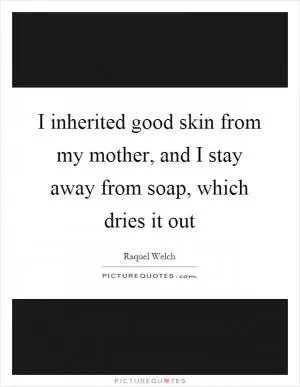 I inherited good skin from my mother, and I stay away from soap, which dries it out Picture Quote #1