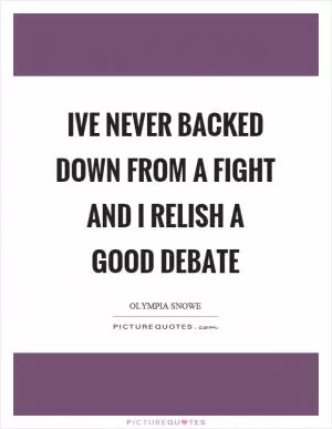Ive never backed down from a fight and I relish a good debate Picture Quote #1