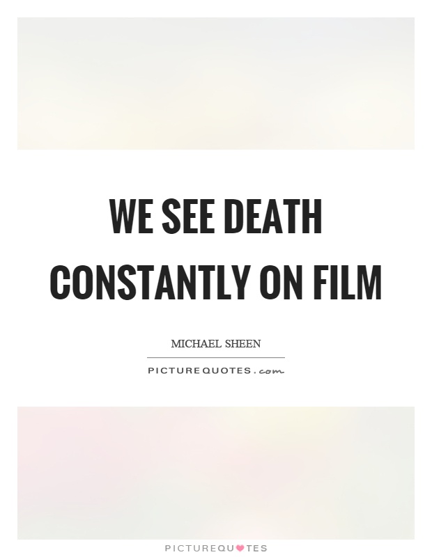 We see death constantly on film Picture Quote #1