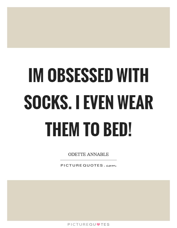 Im obsessed with socks. I even wear them to bed! Picture Quote #1