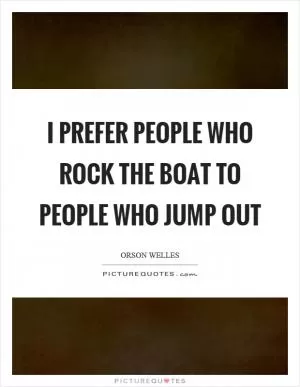 I prefer people who rock the boat to people who jump out Picture Quote #1