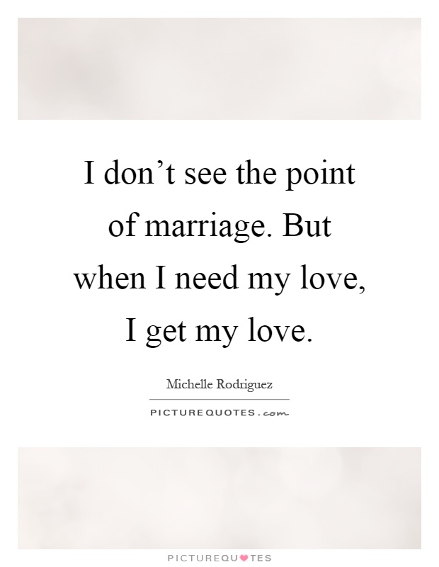 I don't see the point of marriage. But when I need my love, I get my love Picture Quote #1