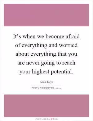 It’s when we become afraid of everything and worried about everything that you are never going to reach your highest potential Picture Quote #1