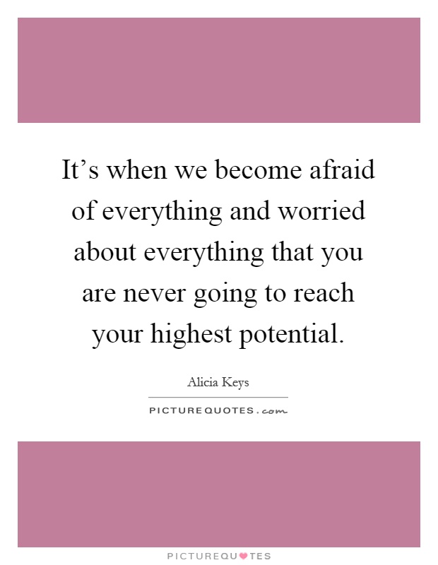 It's when we become afraid of everything and worried about everything that you are never going to reach your highest potential Picture Quote #1
