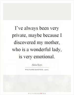 I’ve always been very private, maybe because I discovered my mother, who is a wonderful lady, is very emotional Picture Quote #1