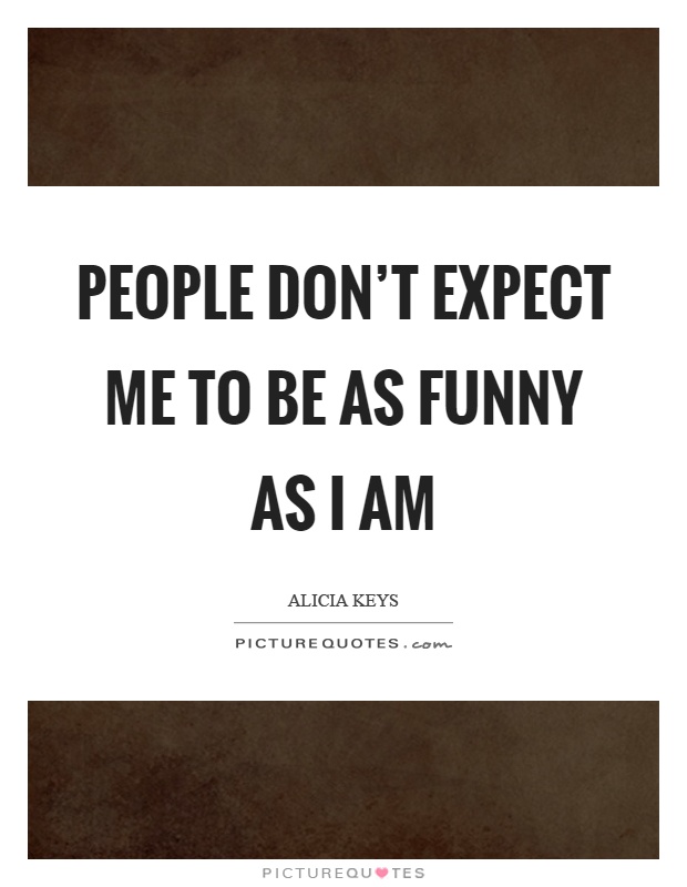 People don't expect me to be as funny as I am Picture Quote #1