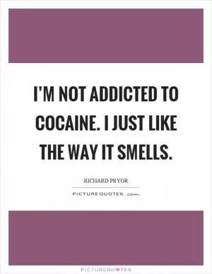 I’m not addicted to cocaine. I just like the way it smells Picture Quote #1
