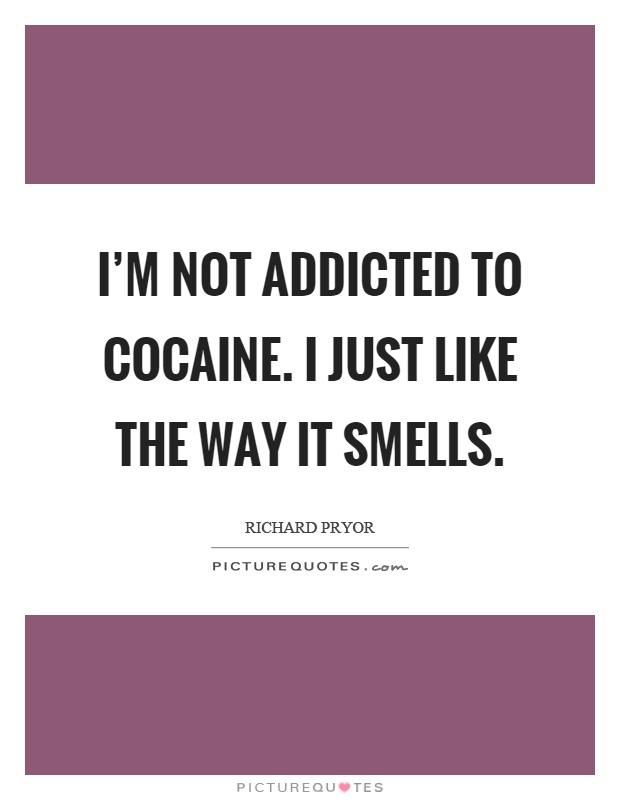I'm not addicted to cocaine. I just like the way it smells Picture Quote #1