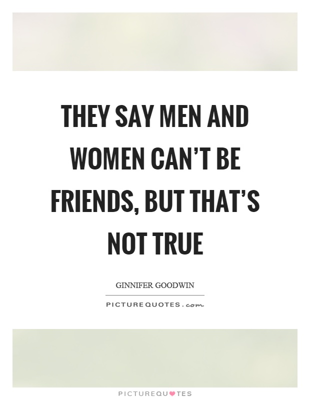 They say men and women can't be friends, but that's not true Picture Quote #1