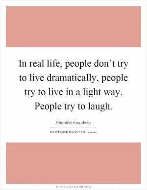 In real life, people don’t try to live dramatically, people try to live in a light way. People try to laugh Picture Quote #1