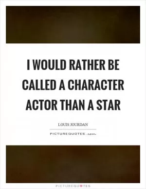 I would rather be called a character actor than a star Picture Quote #1