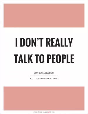 I don’t really talk to people Picture Quote #1