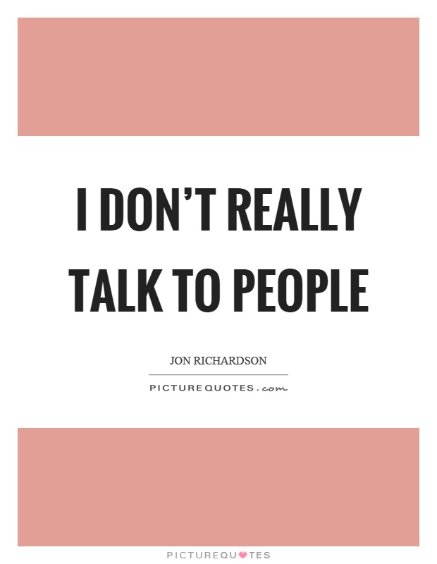 I don't really talk to people Picture Quote #1