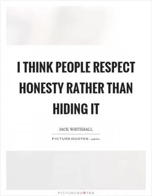 I think people respect honesty rather than hiding it Picture Quote #1