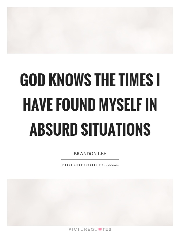 God knows the times I have found myself in absurd situations Picture Quote #1