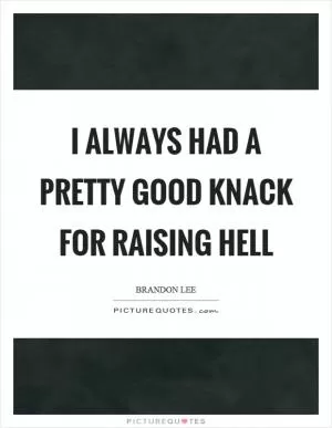 I always had a pretty good knack for raising hell Picture Quote #1