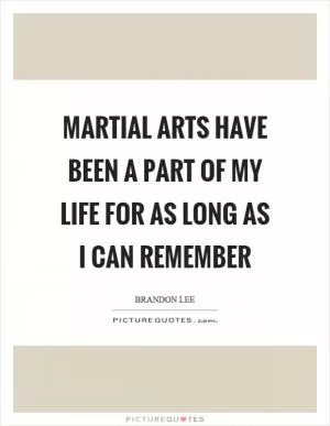Martial arts have been a part of my life for as long as I can remember Picture Quote #1