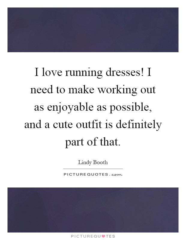 I love running dresses! I need to make working out as enjoyable as possible, and a cute outfit is definitely part of that Picture Quote #1