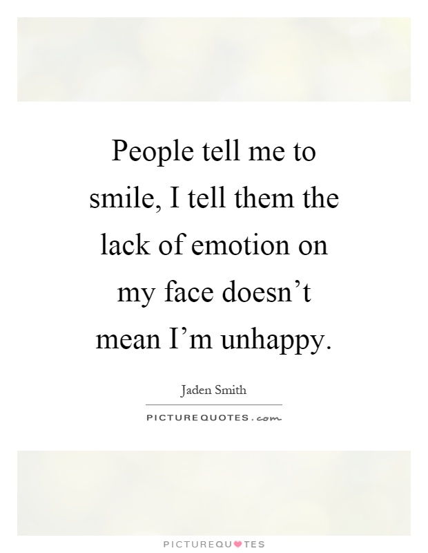 People tell me to smile, I tell them the lack of emotion on my face doesn't mean I'm unhappy Picture Quote #1