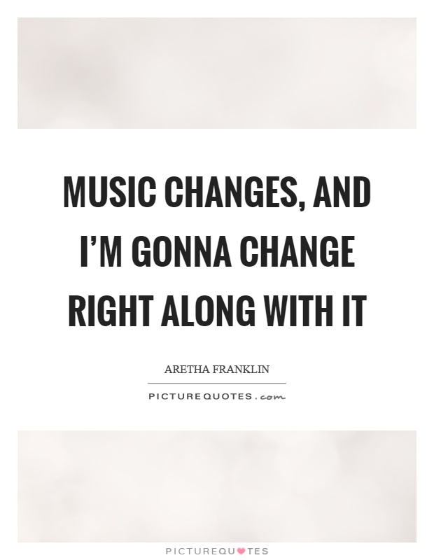 Music changes, and I'm gonna change right along with it Picture Quote #1