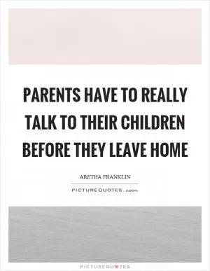 Parents have to really talk to their children before they leave home Picture Quote #1