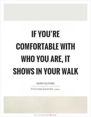 If you’re comfortable with who you are, it shows in your walk Picture Quote #1