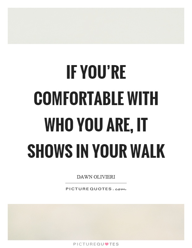 If you're comfortable with who you are, it shows in your walk Picture Quote #1