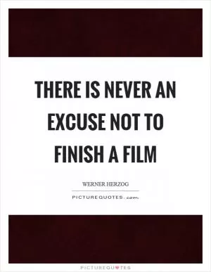 There is never an excuse not to finish a film Picture Quote #1