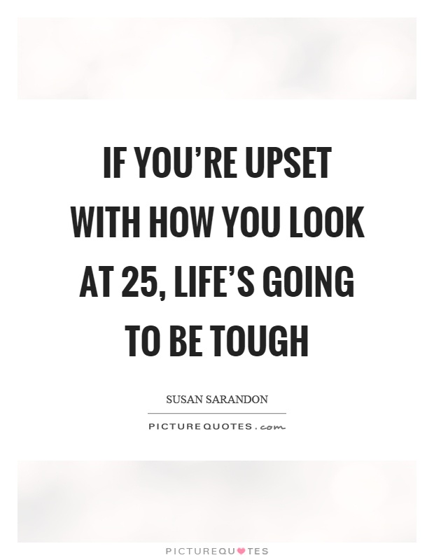 If you're upset with how you look at 25, life's going to be tough Picture Quote #1