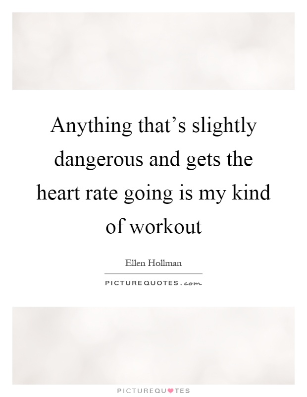 Anything that's slightly dangerous and gets the heart rate going is my kind of workout Picture Quote #1