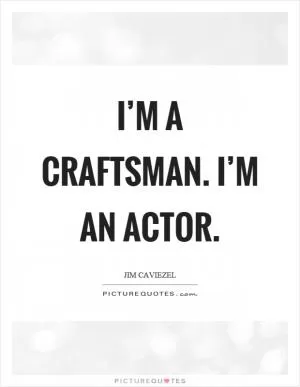 I’m a craftsman. I’m an actor Picture Quote #1
