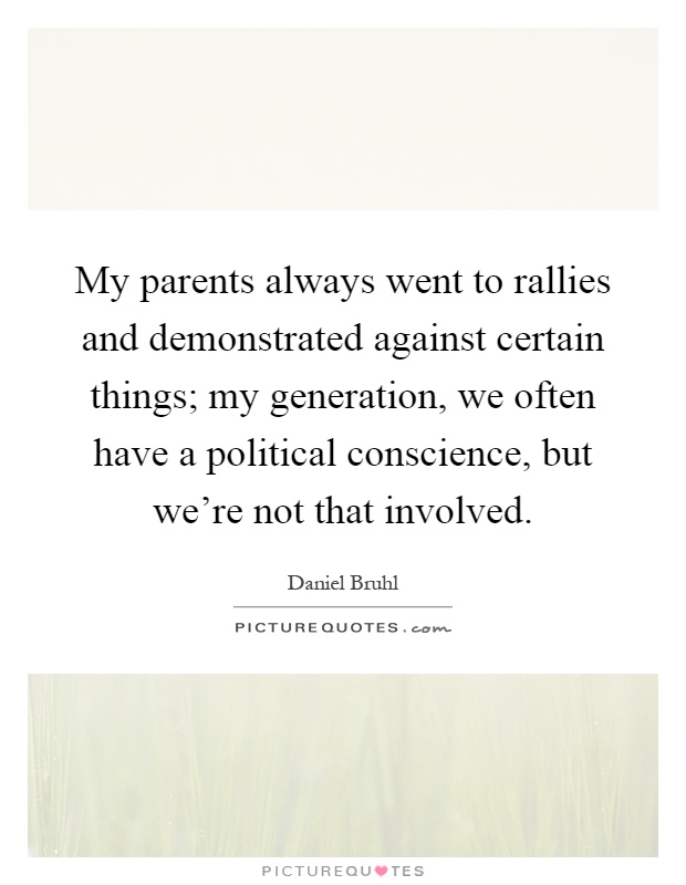 My parents always went to rallies and demonstrated against certain things; my generation, we often have a political conscience, but we're not that involved Picture Quote #1