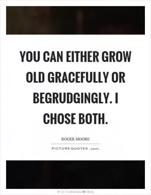 You can either grow old gracefully or begrudgingly. I chose both Picture Quote #1