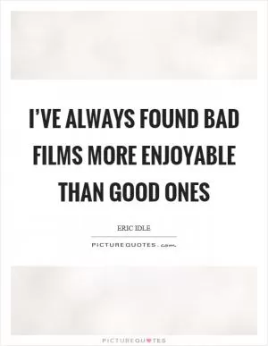 I’ve always found bad films more enjoyable than good ones Picture Quote #1