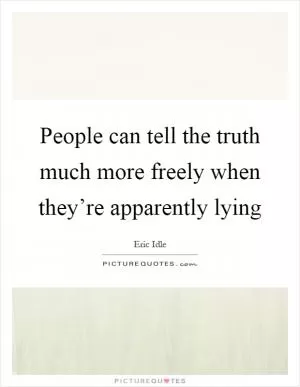 People can tell the truth much more freely when they’re apparently lying Picture Quote #1
