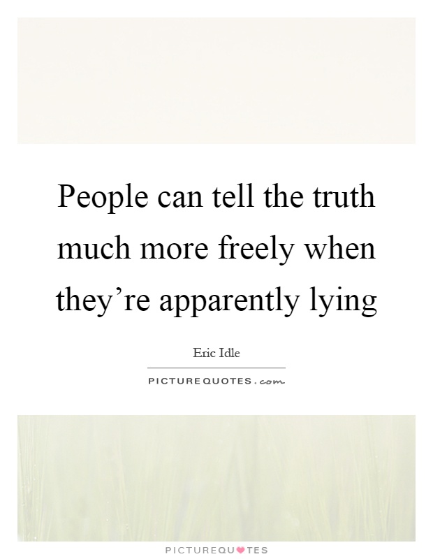 People can tell the truth much more freely when they're apparently lying Picture Quote #1
