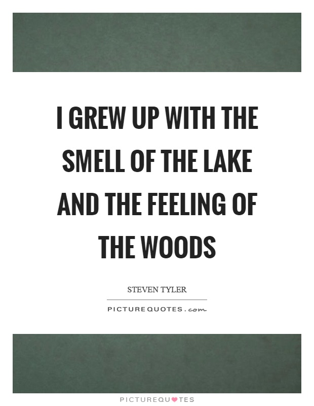 I grew up with the smell of the lake and the feeling of the woods Picture Quote #1