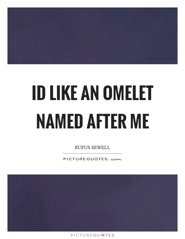 Id like an omelet named after me Picture Quote #1