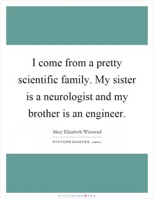 I come from a pretty scientific family. My sister is a neurologist and my brother is an engineer Picture Quote #1
