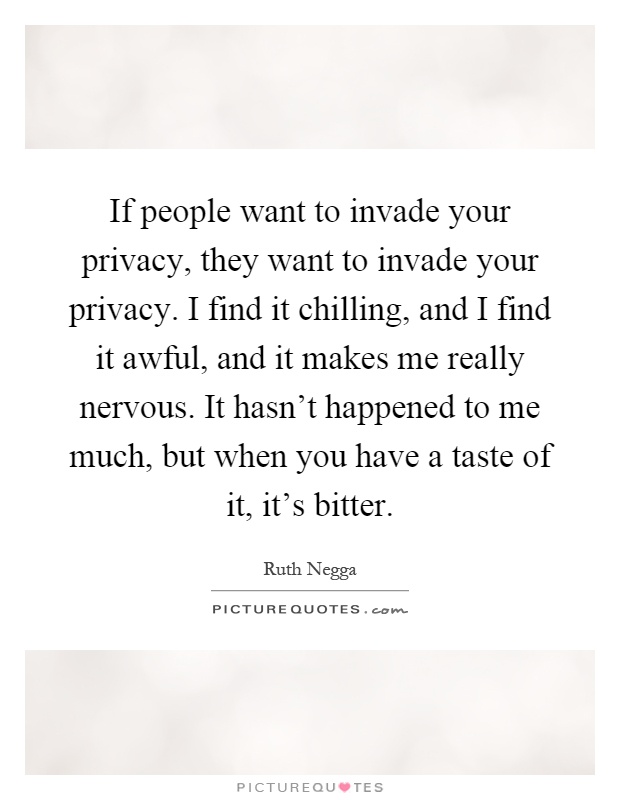 If people want to invade your privacy, they want to invade your privacy. I find it chilling, and I find it awful, and it makes me really nervous. It hasn't happened to me much, but when you have a taste of it, it's bitter Picture Quote #1
