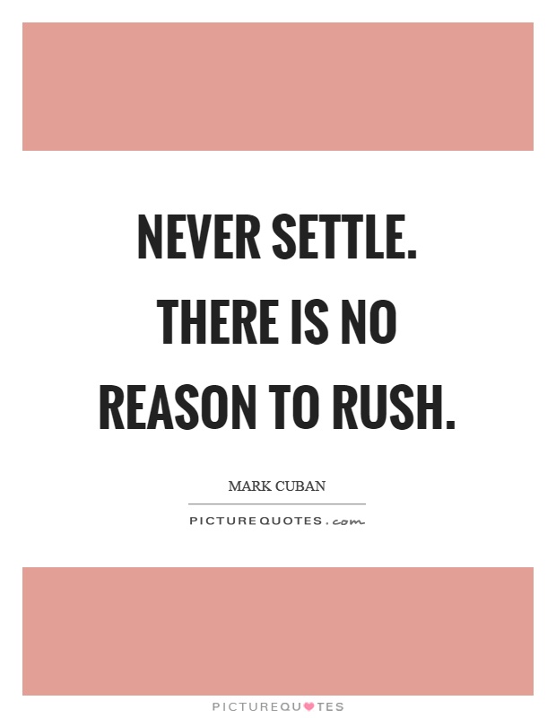 Never settle. There is no reason to rush Picture Quote #1