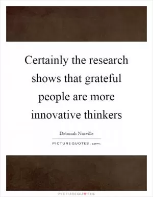 Certainly the research shows that grateful people are more innovative thinkers Picture Quote #1