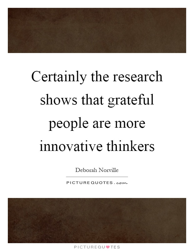 Certainly the research shows that grateful people are more innovative thinkers Picture Quote #1