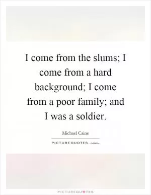I come from the slums; I come from a hard background; I come from a poor family; and I was a soldier Picture Quote #1